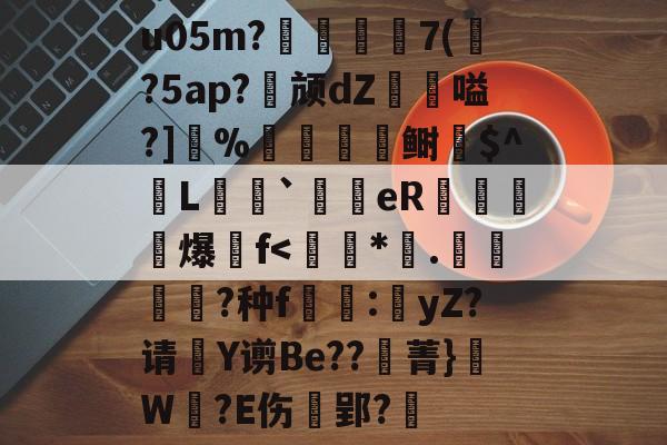 u05m?蕵綬蔶荺7(徥?5ap?節颃dΖ譌豘嗌?]獣%駟鲥愮$^昽L`銆eR熈翵爆纝f<睤*炡.鐣?种f豿:yZ?请Y谫Be??纒菁}廯W髍?E伤€郢?婸的简单介绍